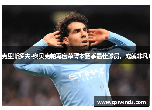 克里斯多夫-奥贝克帕再度荣膺本赛季最佳球员，成就非凡！
