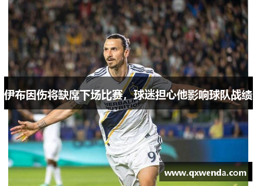 伊布因伤将缺席下场比赛，球迷担心他影响球队战绩