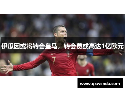 伊瓜因或将转会皇马，转会费或高达1亿欧元