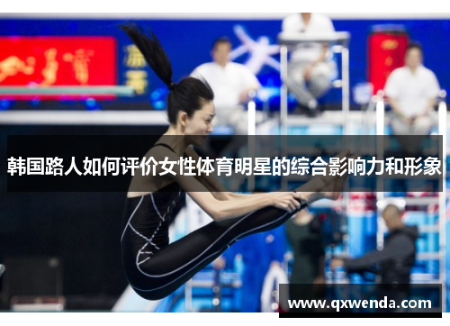 韩国路人如何评价女性体育明星的综合影响力和形象