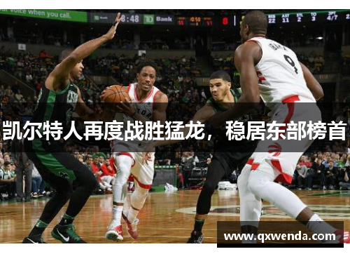 凯尔特人再度战胜猛龙，稳居东部榜首