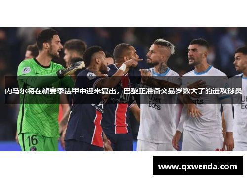 内马尔将在新赛季法甲中迎来复出，巴黎正准备交易岁数大了的进攻球员