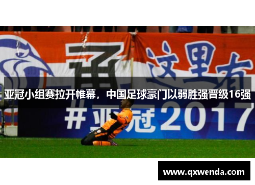 亚冠小组赛拉开帷幕，中国足球豪门以弱胜强晋级16强