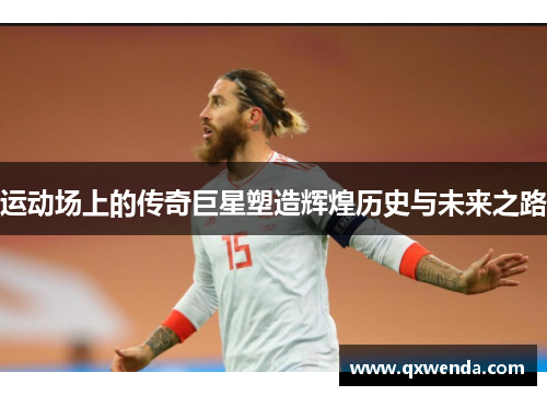运动场上的传奇巨星塑造辉煌历史与未来之路