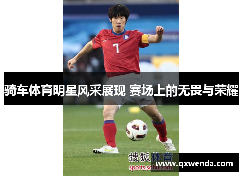 骑车体育明星风采展现 赛场上的无畏与荣耀