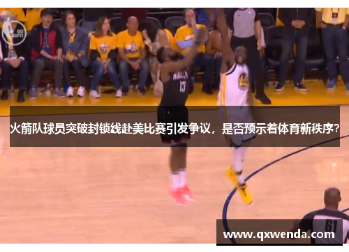 火箭队球员突破封锁线赴美比赛引发争议，是否预示着体育新秩序？