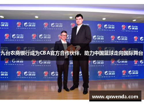 九台农商银行成为CBA官方合作伙伴，助力中国篮球走向国际舞台