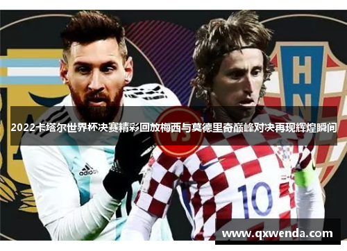 2022卡塔尔世界杯决赛精彩回放梅西与莫德里奇巅峰对决再现辉煌瞬间