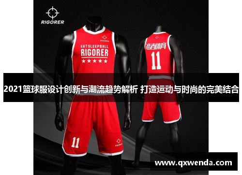 2021篮球服设计创新与潮流趋势解析 打造运动与时尚的完美结合