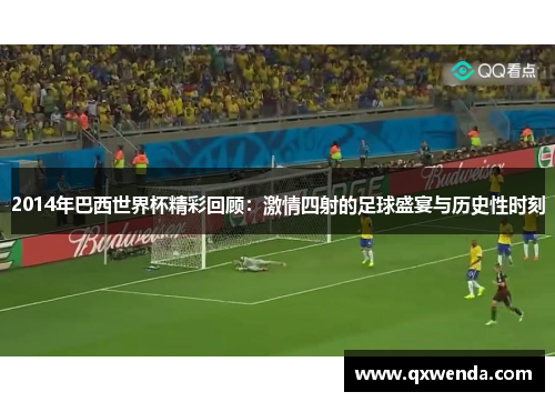 2014年巴西世界杯精彩回顾：激情四射的足球盛宴与历史性时刻