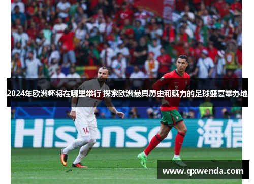 2024年欧洲杯将在哪里举行 探索欧洲最具历史和魅力的足球盛宴举办地