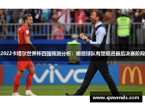 2022卡塔尔世界杯四强预测分析：哪些球队有望挺进最后决赛阶段