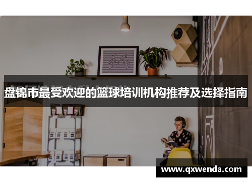 盘锦市最受欢迎的篮球培训机构推荐及选择指南