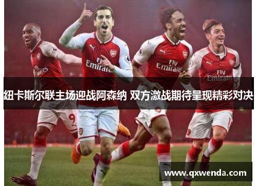 纽卡斯尔联主场迎战阿森纳 双方激战期待呈现精彩对决