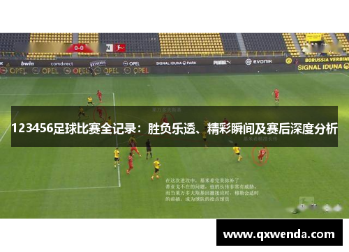 123456足球比赛全记录：胜负乐透、精彩瞬间及赛后深度分析