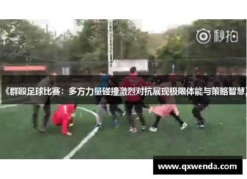 《群殴足球比赛：多方力量碰撞激烈对抗展现极限体能与策略智慧》