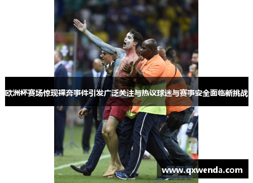 欧洲杯赛场惊现裸奔事件引发广泛关注与热议球迷与赛事安全面临新挑战