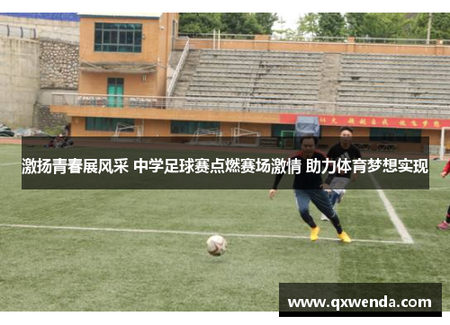 激扬青春展风采 中学足球赛点燃赛场激情 助力体育梦想实现