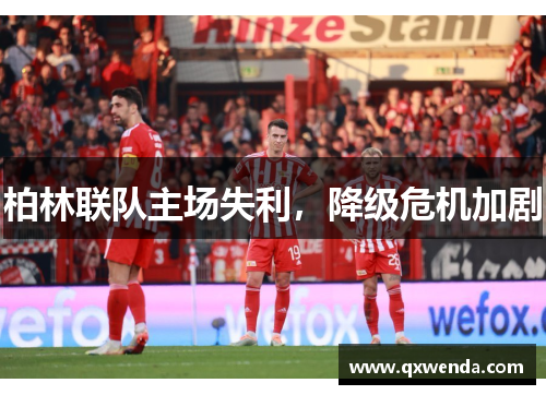 柏林联队主场失利，降级危机加剧