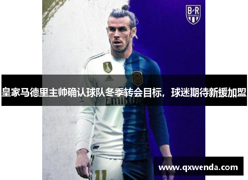 皇家马德里主帅确认球队冬季转会目标，球迷期待新援加盟