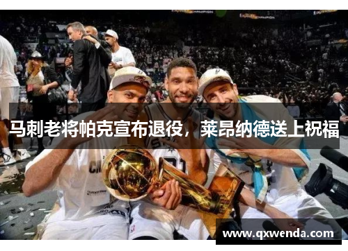 马刺老将帕克宣布退役，莱昂纳德送上祝福