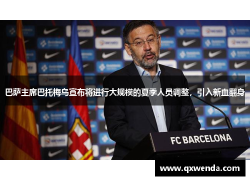 巴萨主席巴托梅乌宣布将进行大规模的夏季人员调整，引入新血翻身