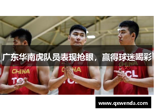 广东华南虎队员表现抢眼，赢得球迷喝彩