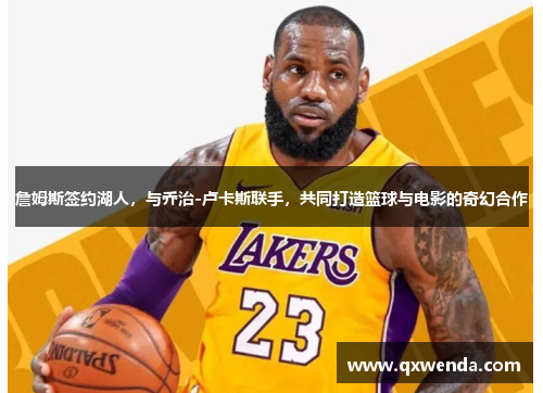 詹姆斯签约湖人，与乔治-卢卡斯联手，共同打造篮球与电影的奇幻合作