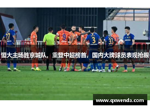 恒大主场胜京城队，重登中超榜首，国内大牌球员表现抢眼