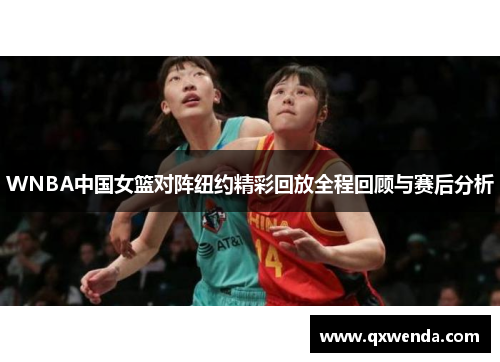 WNBA中国女篮对阵纽约精彩回放全程回顾与赛后分析