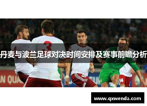 丹麦与波兰足球对决时间安排及赛事前瞻分析
