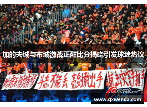 加的夫城与布城激战正酣比分揭晓引发球迷热议