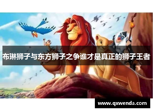 布琳狮子与东方狮子之争谁才是真正的狮子王者