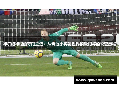 特尔施特根的守门之道：从青涩小将到世界顶级门将的蜕变历程