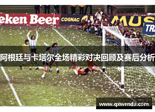 阿根廷与卡塔尔全场精彩对决回顾及赛后分析