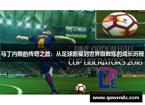马丁内斯的传奇之路：从足球新星到世界级教练的成长历程