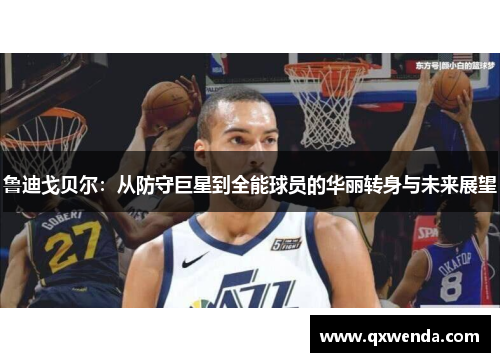 鲁迪戈贝尔：从防守巨星到全能球员的华丽转身与未来展望