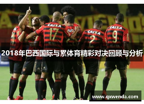 2018年巴西国际与累体育精彩对决回顾与分析