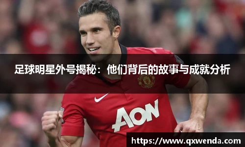 足球明星外号揭秘：他们背后的故事与成就分析