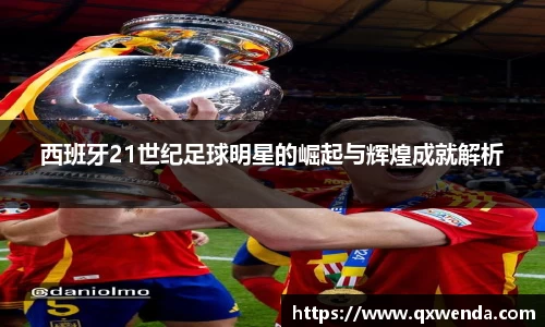 西班牙21世纪足球明星的崛起与辉煌成就解析